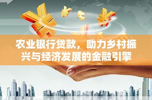 张家港农业银行贷款，助力乡村振兴与经济发展的金融引擎