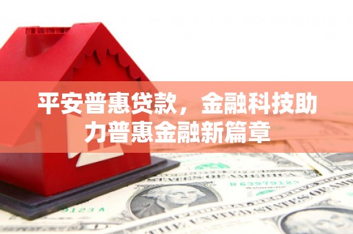 张家港平安普惠贷款，金融科技助力普惠金融新篇章