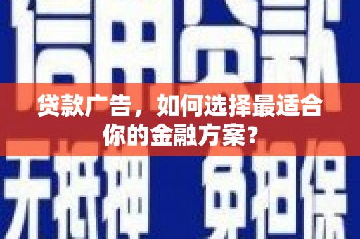 张家港贷款广告，如何选择最适合你的金融方案？