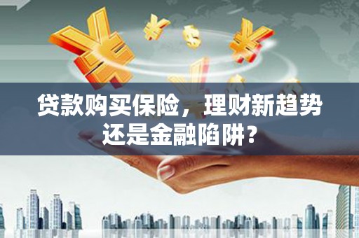 张家港贷款购买保险，理财新趋势还是金融陷阱？
