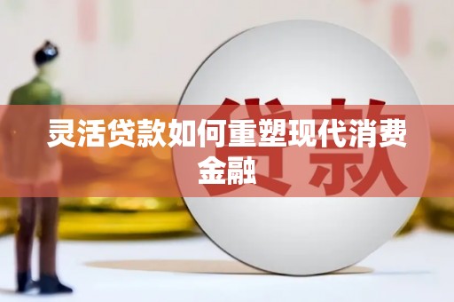 张家港灵活贷款如何重塑现代消费金融