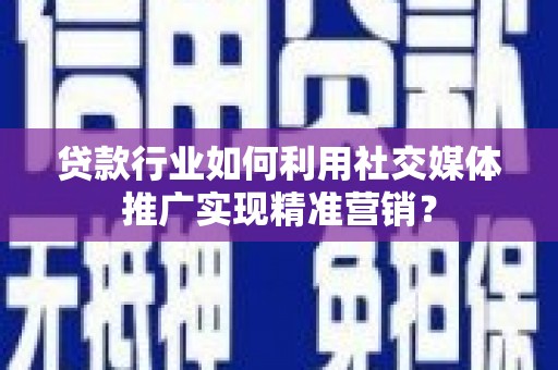 张家港贷款行业如何利用社交媒体推广实现精准营销？