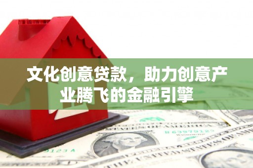 张家港文化创意贷款，助力创意产业腾飞的金融引擎