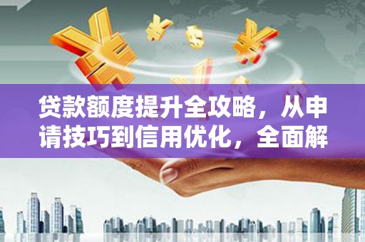 张家港贷款额度提升全攻略，从申请技巧到信用优化，全面解析