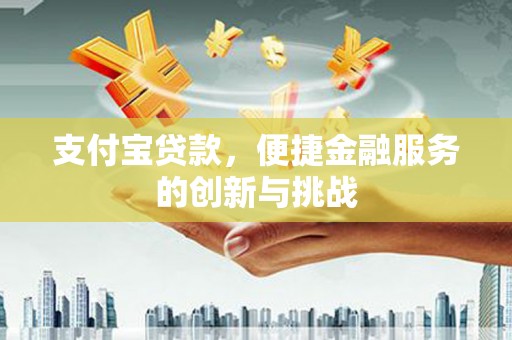 张家港支付宝贷款，便捷金融服务的创新与挑战
