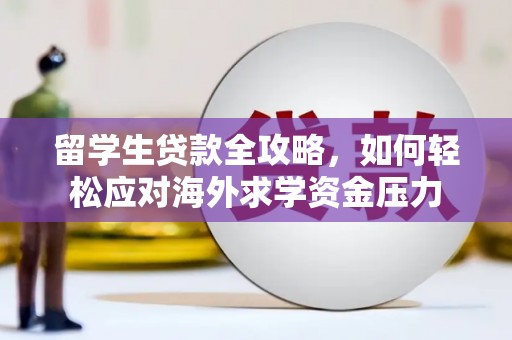 张家港留学生贷款全攻略，如何轻松应对海外求学资金压力