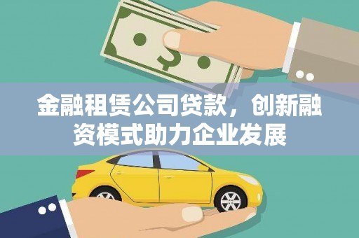 张家港金融租赁公司贷款，创新融资模式助力企业发展