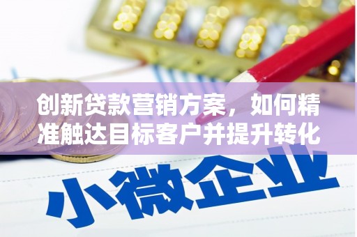 张家港创新贷款营销方案，如何精准触达目标客户并提升转化率