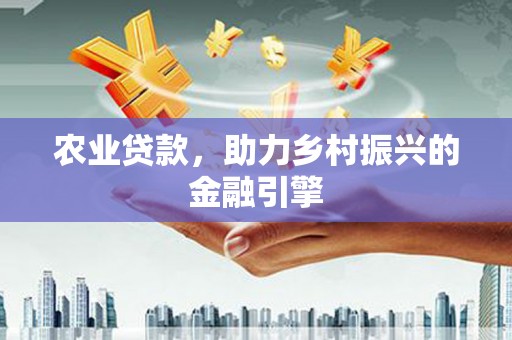 张家港农业贷款，助力乡村振兴的金融引擎