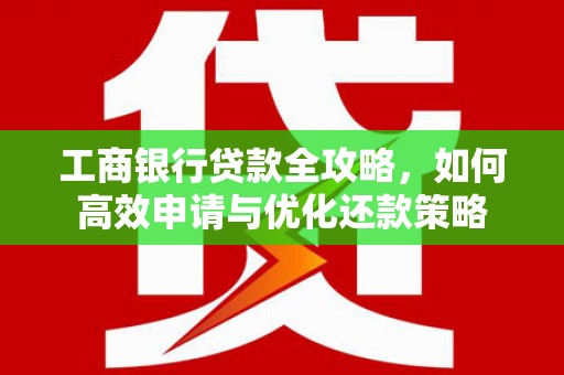 张家港工商银行贷款全攻略，如何高效申请与优化还款策略