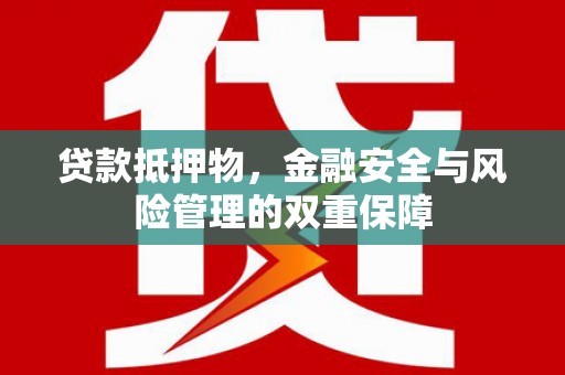 张家港贷款抵押物，金融安全与风险管理的双重保障