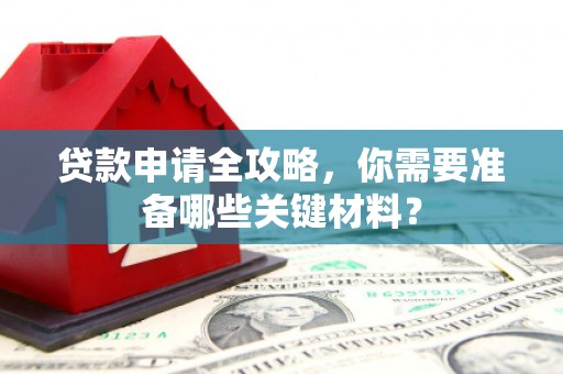 张家港贷款申请全攻略，你需要准备哪些关键材料？