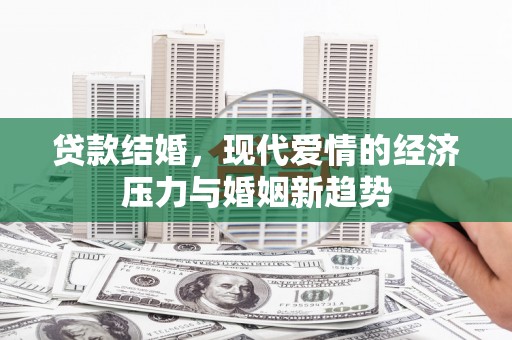 张家港贷款结婚，现代爱情的经济压力与婚姻新趋势
