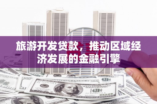 张家港旅游开发贷款，推动区域经济发展的金融引擎