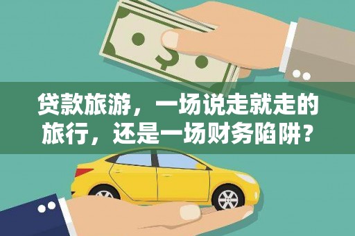张家港贷款旅游，一场说走就走的旅行，还是一场财务陷阱？