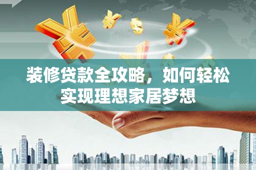 张家港装修贷款全攻略，如何轻松实现理想家居梦想