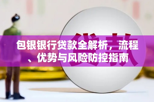 张家港包银银行贷款全解析，流程、优势与风险防控指南