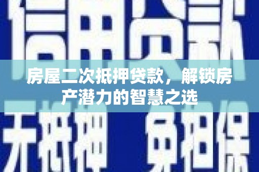 张家港房屋二次抵押贷款，解锁房产潜力的智慧之选