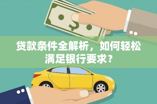 张家港贷款条件全解析，如何轻松满足银行要求？