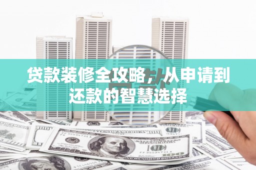 张家港贷款装修全攻略，从申请到还款的智慧选择