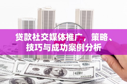 张家港贷款社交媒体推广，策略、技巧与成功案例分析