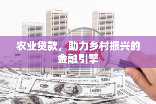 张家港农业贷款，助力乡村振兴的金融引擎