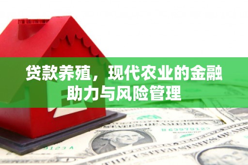 张家港贷款养殖，现代农业的金融助力与风险管理