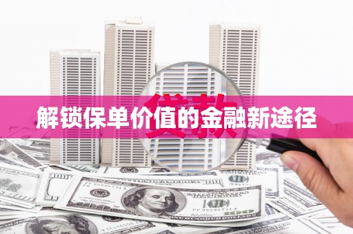 张家港解锁保单价值的金融新途径