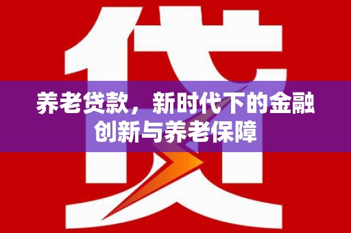 张家港养老贷款，新时代下的金融创新与养老保障