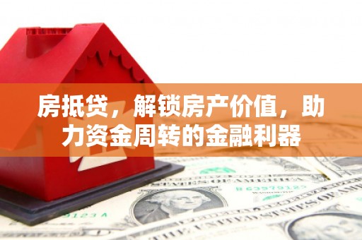 张家港房抵贷，解锁房产价值，助力资金周转的金融利器