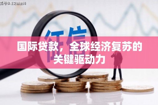 张家港国际贷款，全球经济复苏的关键驱动力
