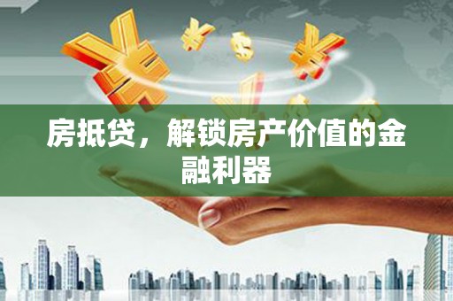 张家港房抵贷，解锁房产价值的金融利器