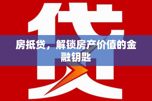 张家港房抵贷，解锁房产价值的金融钥匙