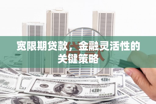 张家港宽限期贷款，金融灵活性的关键策略