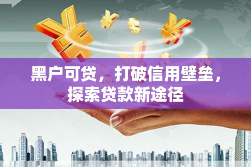张家港黑户可贷，打破信用壁垒，探索贷款新途径