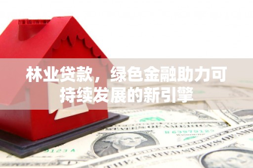 张家港林业贷款，绿色金融助力可持续发展的新引擎