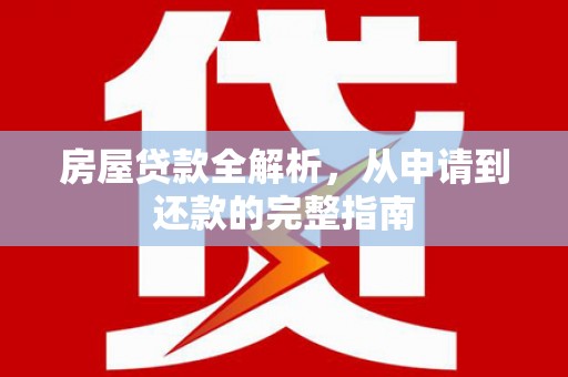 张家港房屋贷款全解析，从申请到还款的完整指南