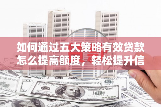 张家港如何通过五大策略有效贷款怎么提高额度，轻松提升信用价值