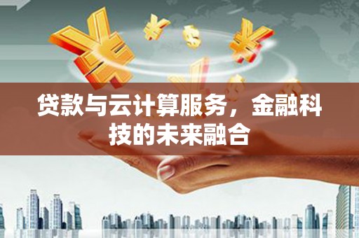 张家港贷款与云计算服务，金融科技的未来融合