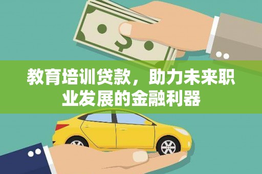 张家港教育培训贷款，助力未来职业发展的金融利器
