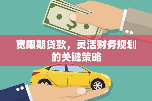 张家港宽限期贷款，灵活财务规划的关键策略