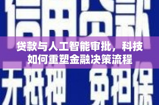 张家港贷款与人工智能审批，科技如何重塑金融决策流程