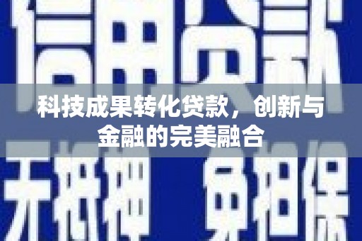 张家港科技成果转化贷款，创新与金融的完美融合