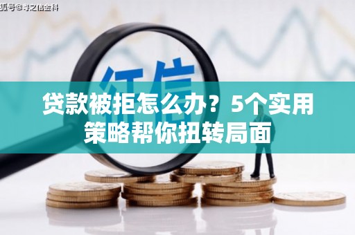 张家港贷款被拒怎么办？5个实用策略帮你扭转局面
