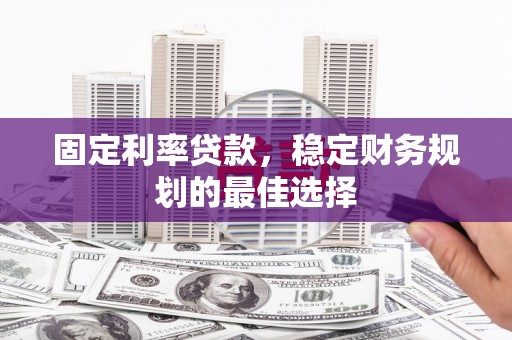张家港固定利率贷款，稳定财务规划的最佳选择