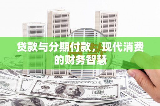张家港贷款与分期付款，现代消费的财务智慧