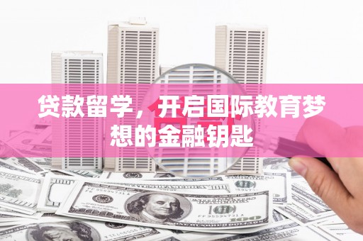 张家港贷款留学，开启国际教育梦想的金融钥匙