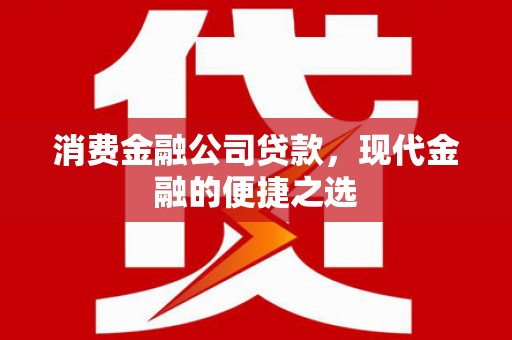 张家港消费金融公司贷款，现代金融的便捷之选