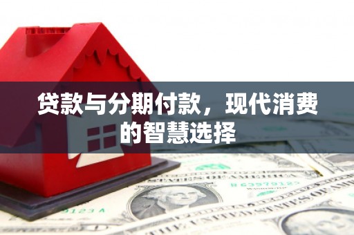 张家港贷款与分期付款，现代消费的智慧选择