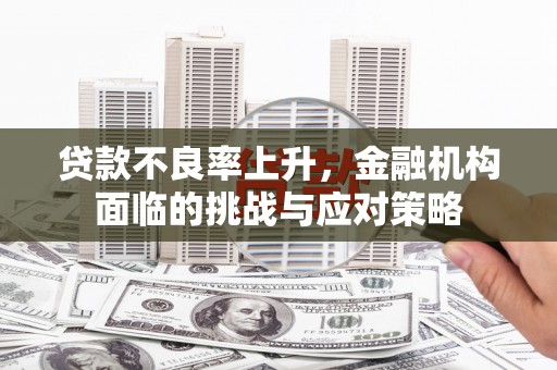 张家港贷款不良率上升，金融机构面临的挑战与应对策略